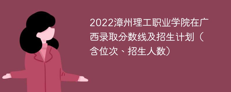 2022漳州理工职业学院在广西录取分数线及招生计划（含位次、招生人数）