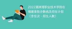 2022湄洲湾职业技术学院在福建录取分数线及招生计划（含位次、招生人数）