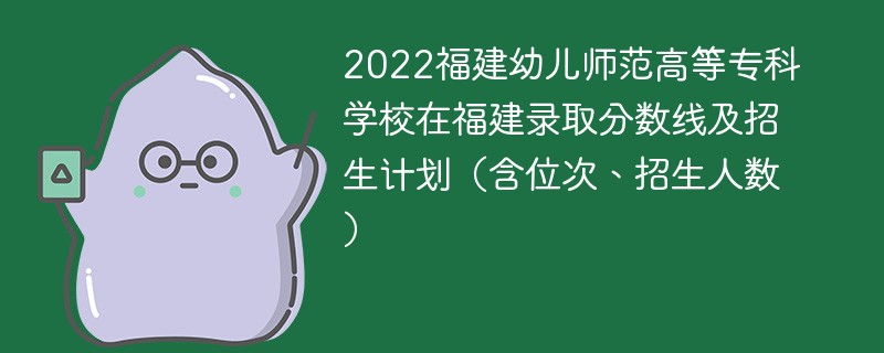 2022福建幼儿师范高等专科学校在福建录取分数线及招生计划（含位次、招生人数）