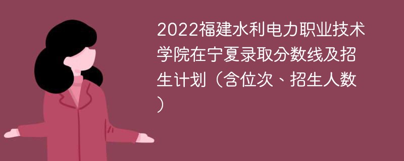 2022福建水利电力职业技术学院在宁夏录取分数线及招生计划（含位次、招生人数）