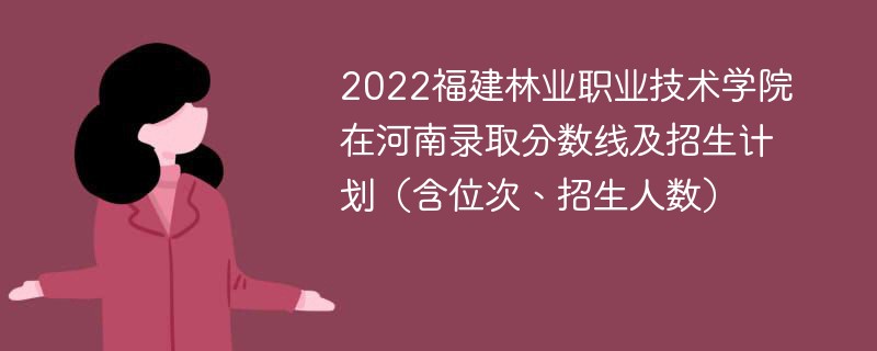 2022福建林业职业技术学院在河南录取分数线及招生计划（含位次、招生人数）