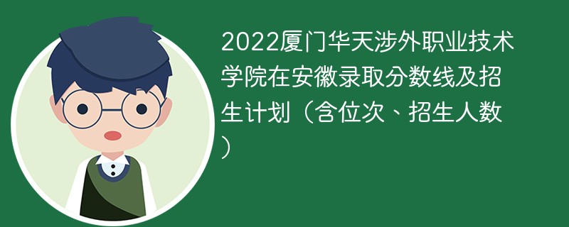 2022厦门华天涉外职业技术学院在安徽录取分数线及招生计划（含位次、招生人数）