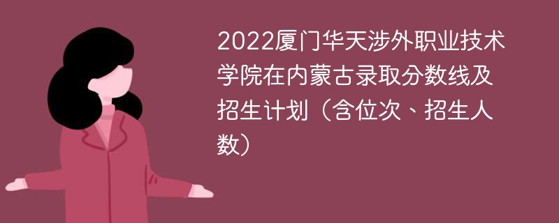 2022厦门华天涉外职业技术学院在内蒙古录取分数线及招生计划（含位次、招生人数）