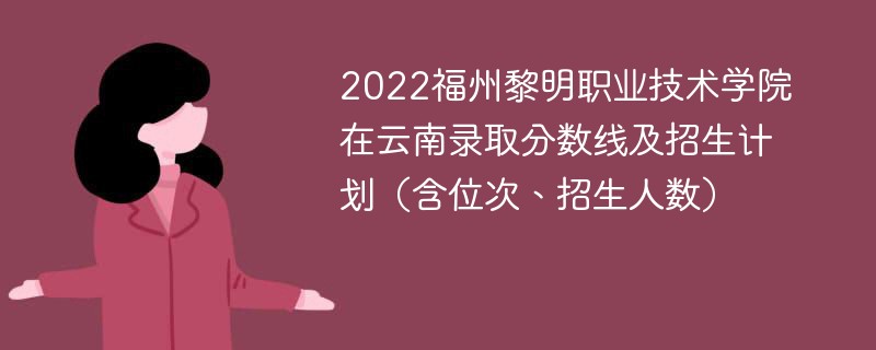 2022福州黎明职业技术学院在云南录取分数线及招生计划（含位次、招生人数）