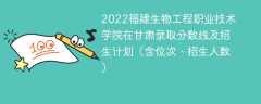 2022福建生物工程职业技术学院在甘肃录取分数线及招生计划（含位次、招生人数）