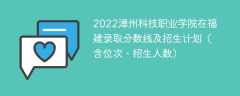 2022漳州科技职业学院在福建录取分数线及招生计划（含位次、招生人数）