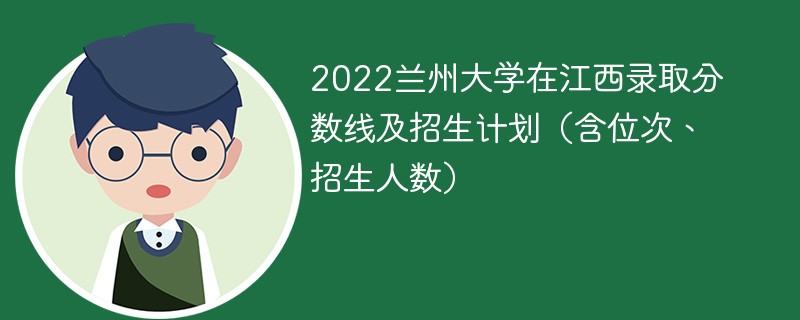 2022兰州大学在江西录取分数线及招生计划（含位次、招生人数）