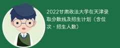 2022甘肃政法大学在天津录取分数线及招生计划（含位次、招生人数）