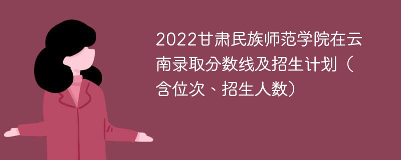 2022甘肃民族师范学院在云南录取分数线及招生计划（含位次、招生人数）