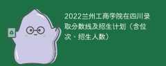 2022兰州工商学院在四川录取分数线及招生计划（含位次、招生人数）