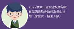 2022甘肃工业职业技术学院在江西录取分数线及招生计划（含位次、招生人数）