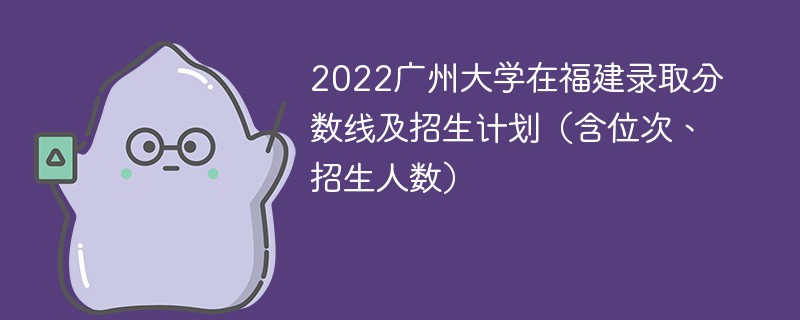 2022广州大学在福建录取分数线及招生计划（含位次、招生人数）