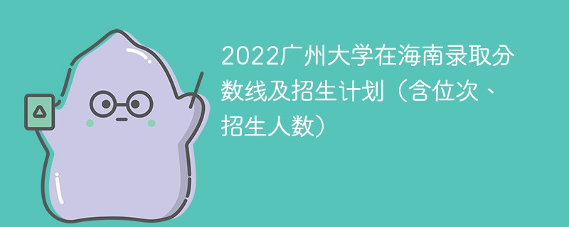 2022广州大学在海南录取分数线及招生计划（含位次、招生人数）