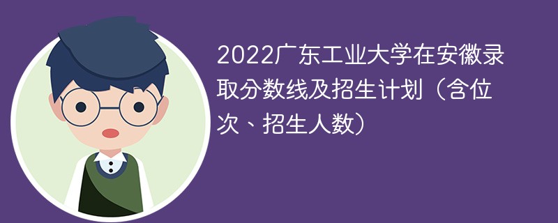 2022广东工业大学在安徽录取分数线及招生计划（含位次、招生人数）