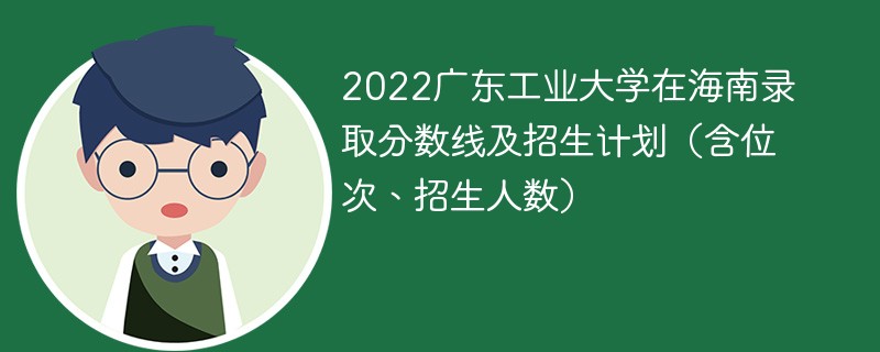 2022广东工业大学在海南录取分数线及招生计划（含位次、招生人数）