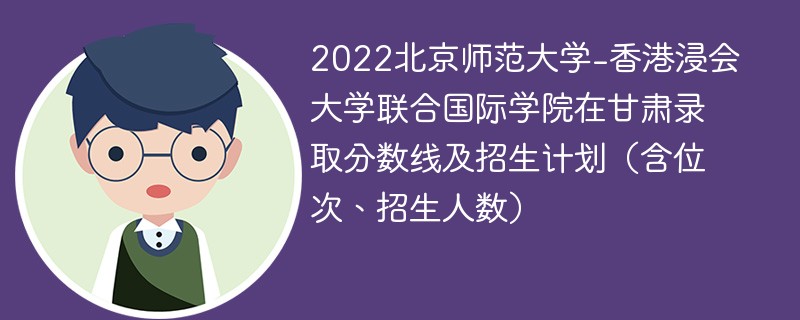 2022北京师范大学-香港浸会大学联合国际学院在甘肃录取分数线及招生计划（含位次、招生人数）