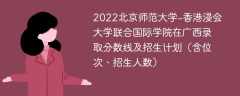 2022北京师范大学-香港浸会大学联合国际学院在广西录取分数线及招生计划（含位次、招生人数）