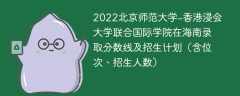 2022北京师范大学-香港浸会大学联合国际学院在海南录取分数线及招生计划（含位次、招生人数）