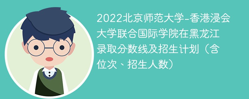 2022北京师范大学-香港浸会大学联合国际学院在黑龙江录取分数线及招生计划（含位次、招生人数）