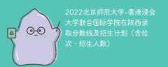 2022北京师范大学-香港浸会大学联合国际学院在陕西录取分数线及招生计划（含位次、招生人数）