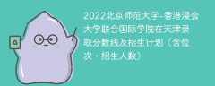 2022北京师范大学-香港浸会大学联合国际学院在天津录取分数线及招生计划（含位次、招生人数）