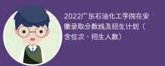 2022广东石油化工学院在安徽录取分数线及招生计划（含位次、招生人数）