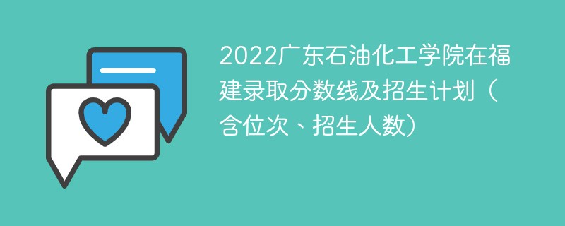 2022广东石油化工学院在福建录取分数线及招生计划（含位次、招生人数）