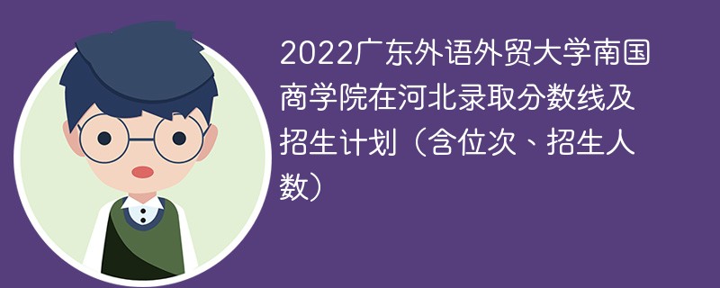 2022广东外语外贸大学南国商学院在河北录取分数线及招生计划（含位次、招生人数）