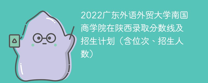 2022广东外语外贸大学南国商学院在陕西录取分数线及招生计划（含位次、招生人数）