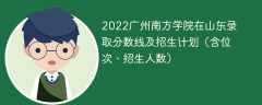 2022广州南方学院在山东录取分数线及招生计划（含位次、招生人数）