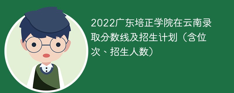 2022广东培正学院在云南录取分数线及招生计划（含位次、招生人数）