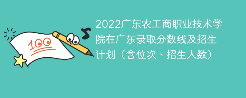 2022广东农工商职业技术学院在广东录取分数线及招生计划（含位次、招生人数）