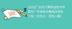 2022广东农工商职业技术学院在广东录取分数线及招生计划（含位次、招生人数）