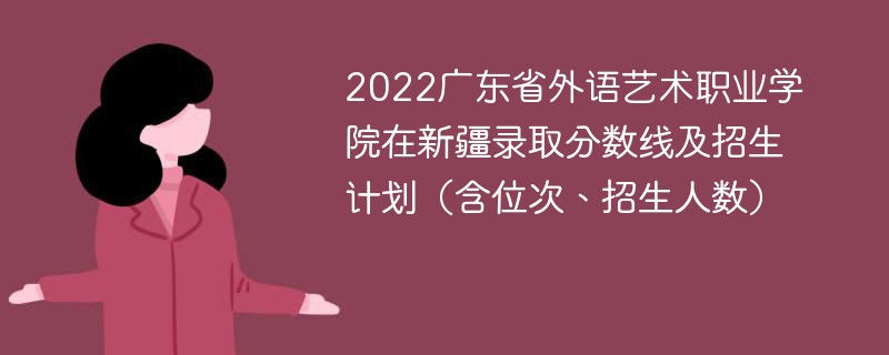 2022广东省外语艺术职业学院在新疆录取分数线及招生计划（含位次、招生人数）