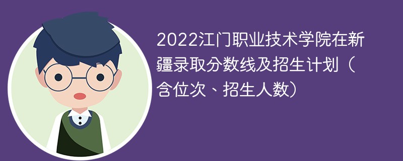 2022江门职业技术学院在新疆录取分数线及招生计划（含位次、招生人数）