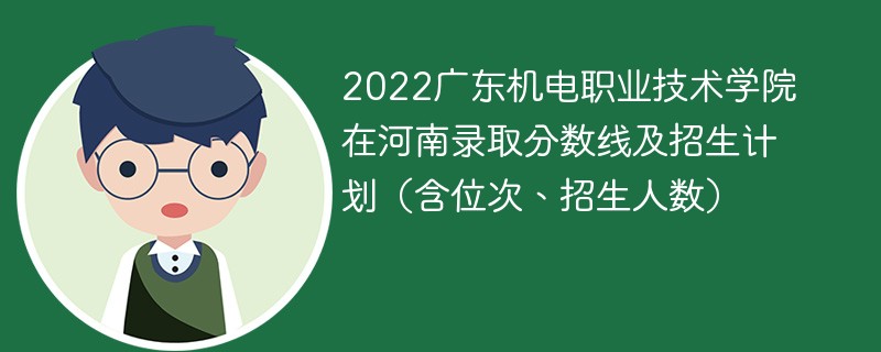 2022广东机电职业技术学院在河南录取分数线及招生计划（含位次、招生人数）