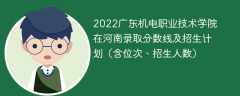 2022广东机电职业技术学院在河南录取分数线及招生计划（含位次、招生人数）