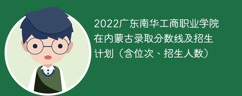 2022广东南华工商职业学院在内蒙古录取分数线及招生计划（含位次、招生人数）