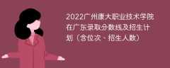 2022广州康大职业技术学院在广东录取分数线及招生计划（含位次、招生人数）