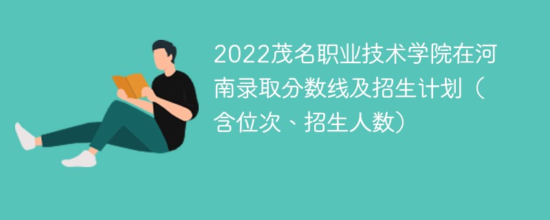 2022茂名职业技术学院在河南录取分数线及招生计划（含位次、招生人数）