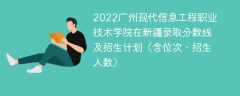 2022广州现代信息工程职业技术学院在新疆录取分数线及招生计划（含位次、招生人数）