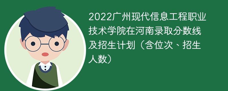 2022广州现代信息工程职业技术学院在河南录取分数线及招生计划（含位次、招生人数）