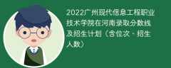 2022广州现代信息工程职业技术学院在河南录取分数线及招生计划（含位次、招生人数）