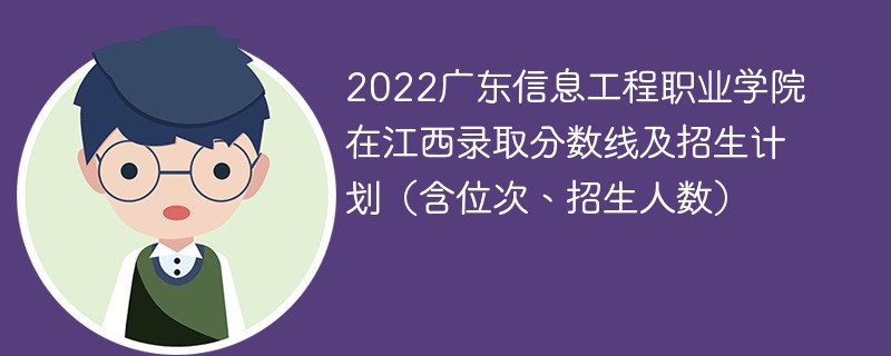 2022广东信息工程职业学院在江西录取分数线及招生计划（含位次、招生人数）