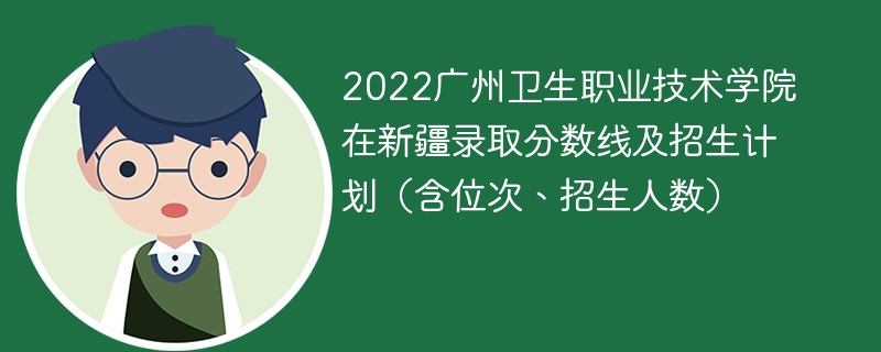 2022广州卫生职业技术学院在新疆录取分数线及招生计划（含位次、招生人数）