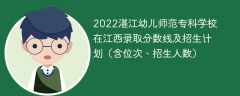 2022湛江幼儿师范专科学校在江西录取分数线及招生计划（含位次、招生人数）