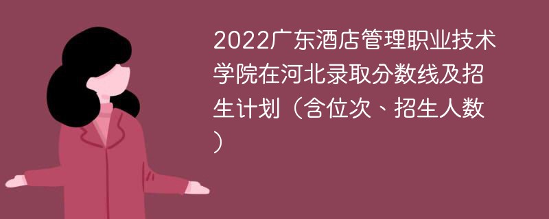 2022广东酒店管理职业技术学院在河北录取分数线及招生计划（含位次、招生人数）