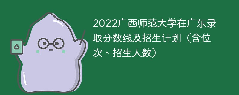 2022广西师范大学在广东录取分数线及招生计划（含位次、招生人数）