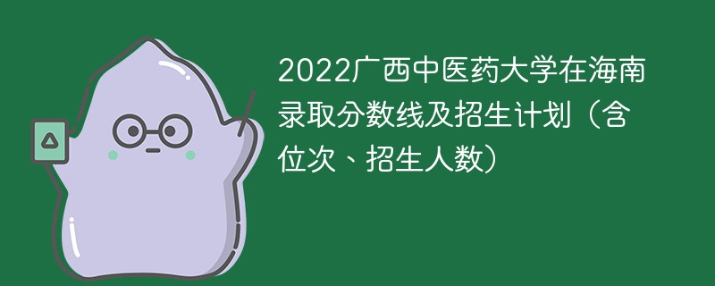 2022广西中医药大学在海南录取分数线及招生计划（含位次、招生人数）