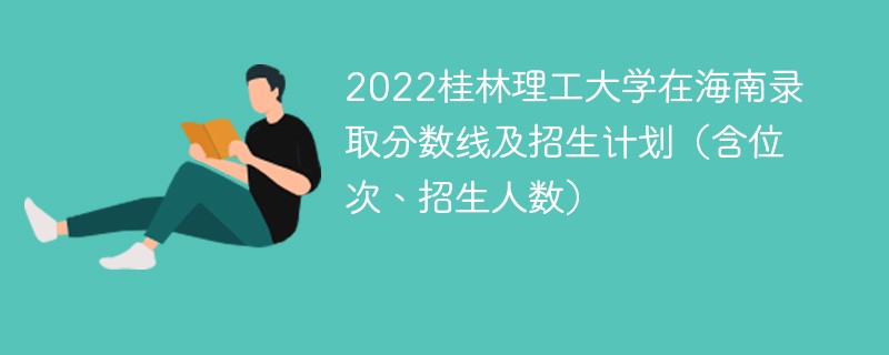 2022桂林理工大学在海南录取分数线及招生计划（含位次、招生人数）